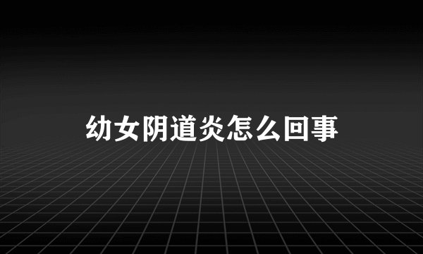 幼女阴道炎怎么回事
