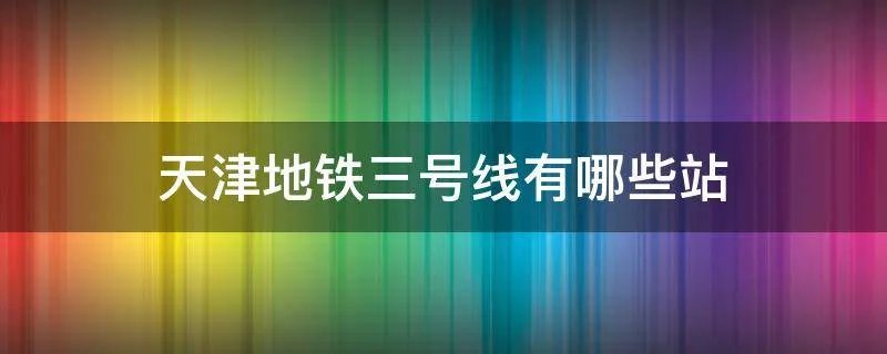 天津地铁三号线有哪些站