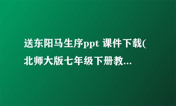 送东阳马生序ppt 课件下载(北师大版七年级下册教学课件)