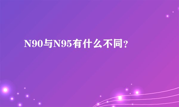 N90与N95有什么不同？