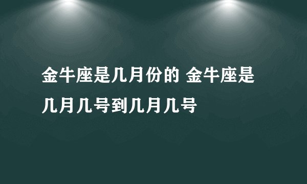 金牛座是几月份的 金牛座是几月几号到几月几号