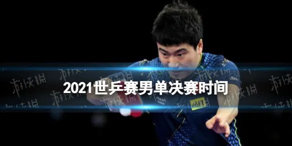 2021世乒赛男单决赛时间 2021世乒赛男单决赛什么时候