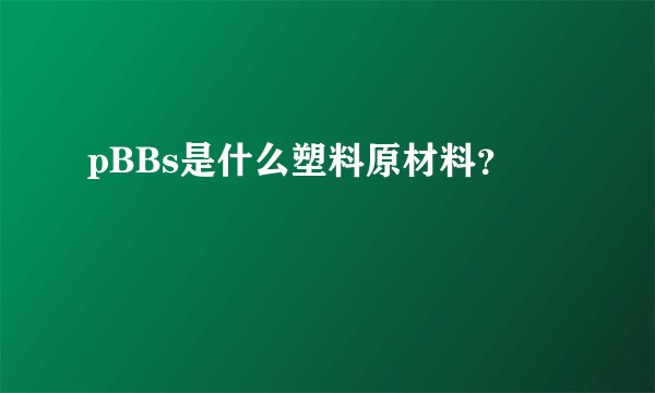 pBBs是什么塑料原材料？