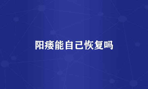 阳痿能自己恢复吗