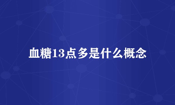 血糖13点多是什么概念