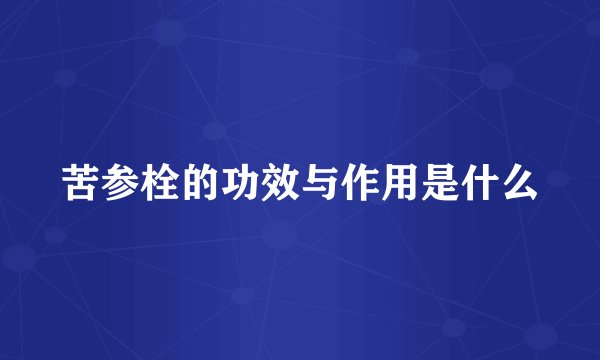 苦参栓的功效与作用是什么