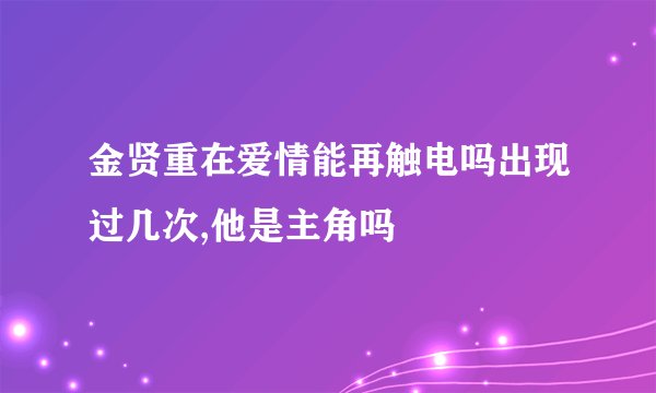 金贤重在爱情能再触电吗出现过几次,他是主角吗