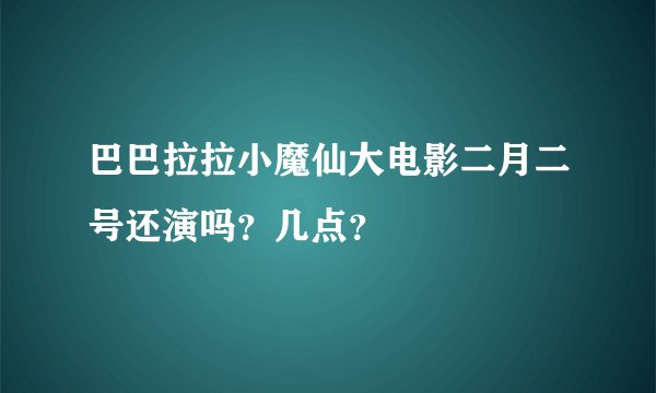 巴巴拉拉小魔仙大电影二月二号还演吗？几点？