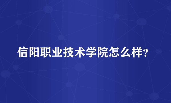 信阳职业技术学院怎么样？