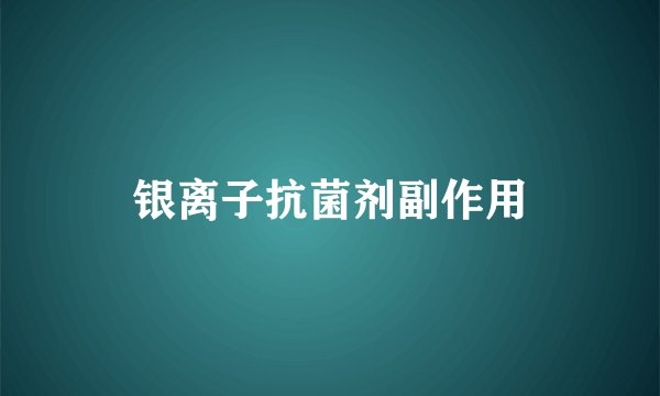 银离子抗菌剂副作用