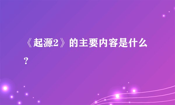 《起源2》的主要内容是什么？