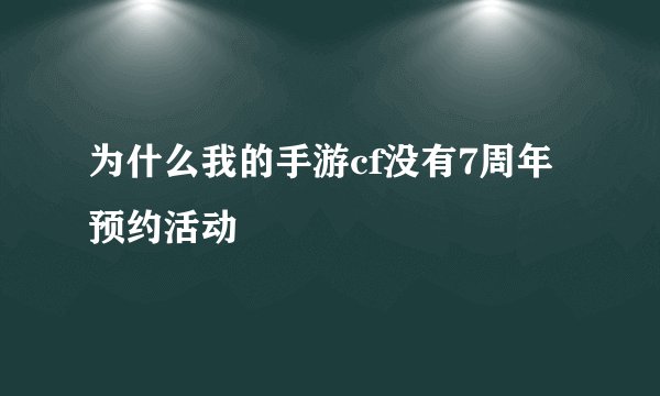 为什么我的手游cf没有7周年预约活动