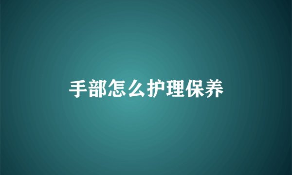 手部怎么护理保养