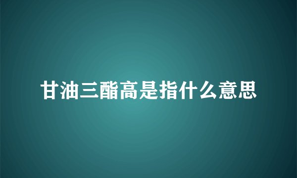 甘油三酯高是指什么意思