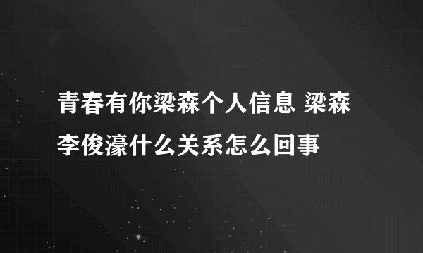青春有你梁森个人信息 梁森李俊濠什么关系怎么回事