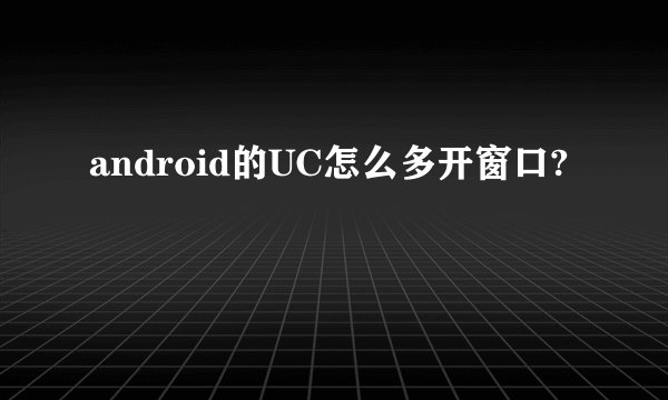 android的UC怎么多开窗口?