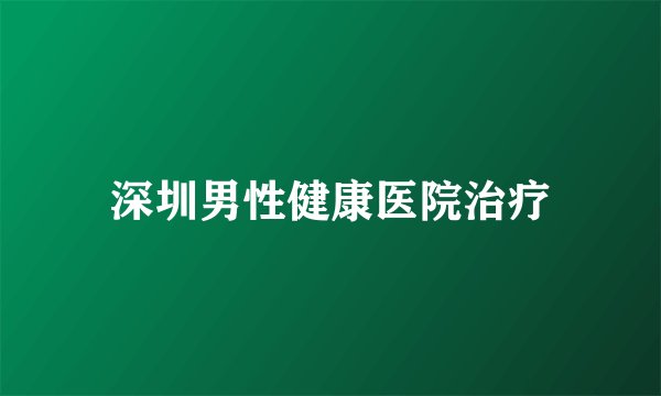 深圳男性健康医院治疗