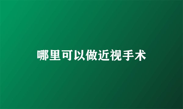 哪里可以做近视手术
