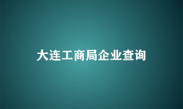 大连工商局企业查询