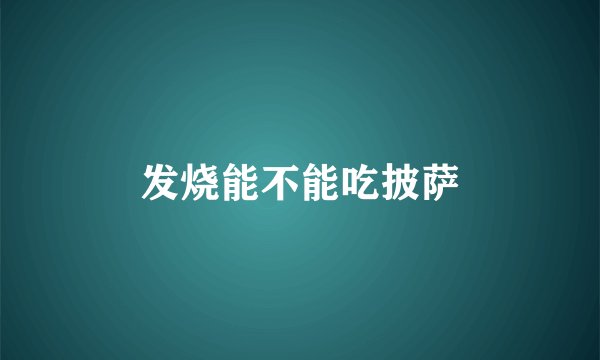 发烧能不能吃披萨