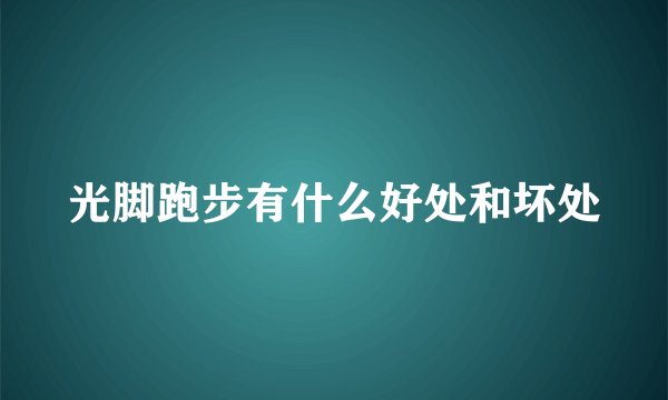 光脚跑步有什么好处和坏处