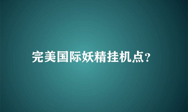 完美国际妖精挂机点？