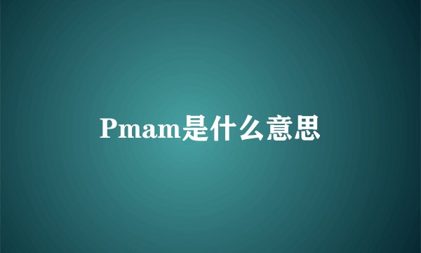 Pmam是什么意思