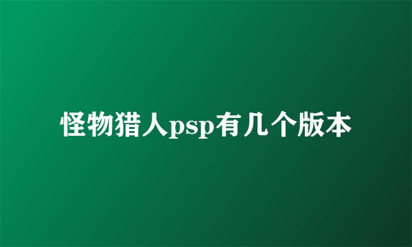 怪物猎人psp有几个版本