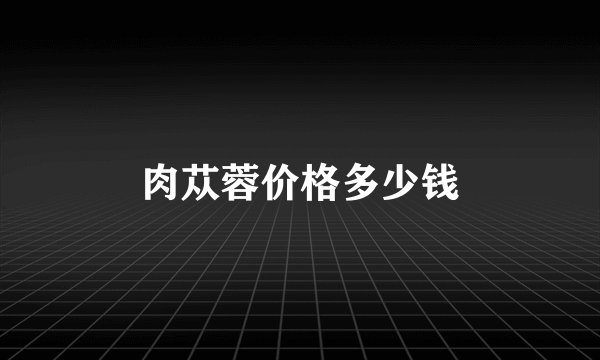 肉苁蓉价格多少钱