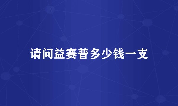 请问益赛普多少钱一支