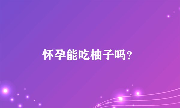 怀孕能吃柚子吗？
