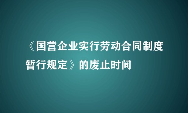 《国营企业实行劳动合同制度暂行规定》的废止时间