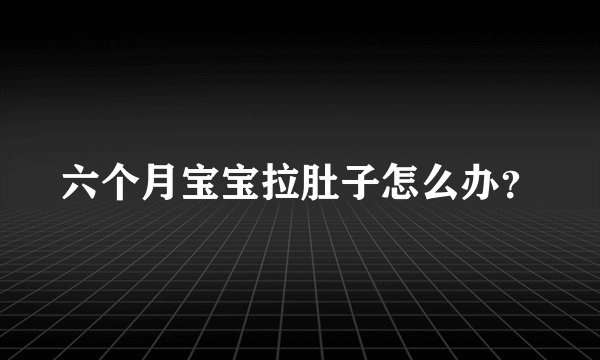 六个月宝宝拉肚子怎么办？