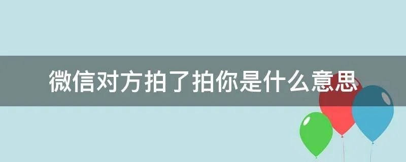 微信对方拍了拍你是什么意思