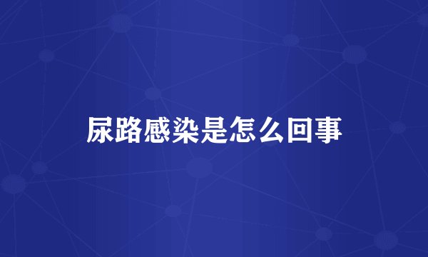 尿路感染是怎么回事