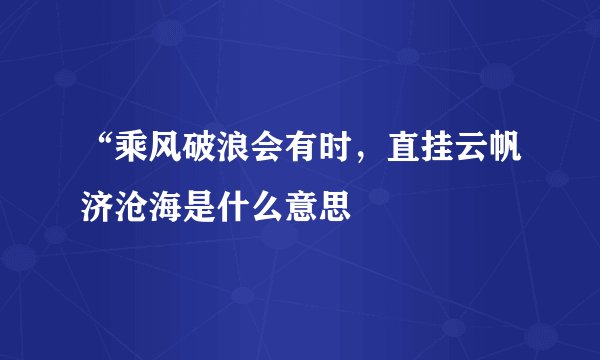 “乘风破浪会有时，直挂云帆济沧海是什么意思