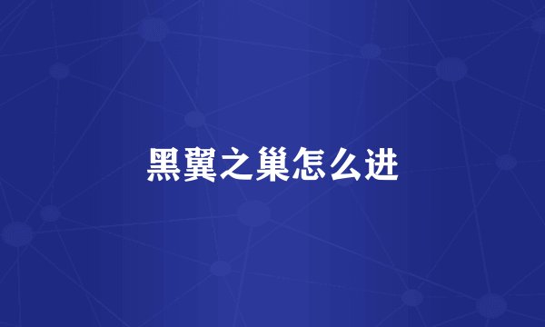 黑翼之巢怎么进