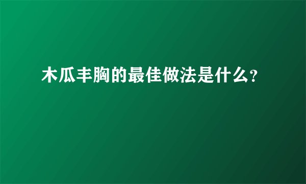 木瓜丰胸的最佳做法是什么？