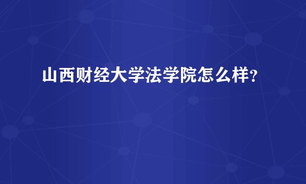 山西财经大学法学院怎么样？