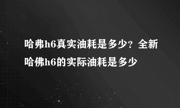 哈弗h6真实油耗是多少?全新哈佛h6的实际油耗是多少