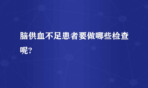 脑供血不足患者要做哪些检查呢?