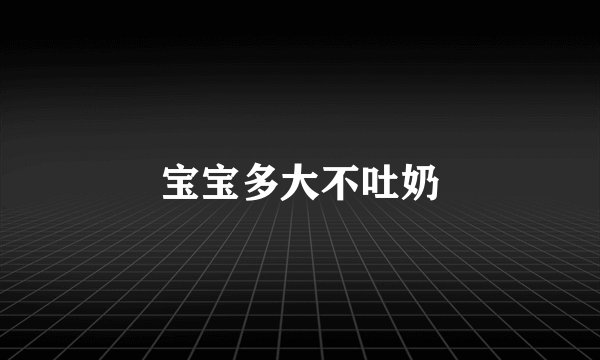宝宝多大不吐奶