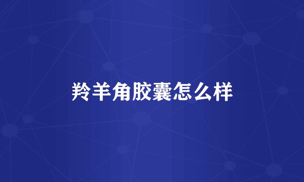 羚羊角胶囊怎么样