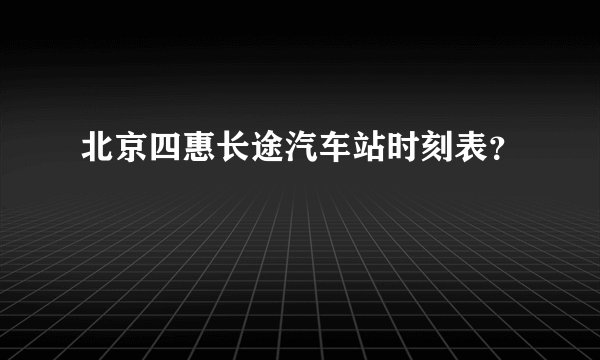 北京四惠长途汽车站时刻表？