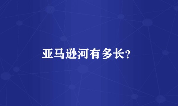 亚马逊河有多长？