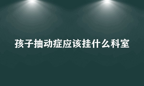 孩子抽动症应该挂什么科室