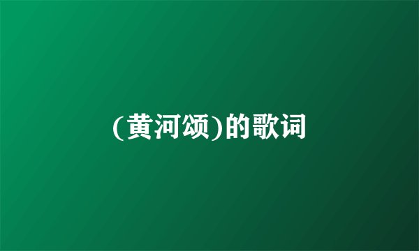 (黄河颂)的歌词