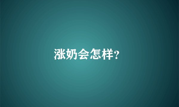 涨奶会怎样？