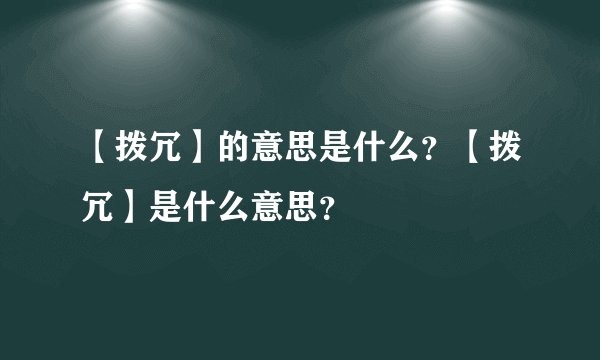 【拨冗】的意思是什么？【拨冗】是什么意思？