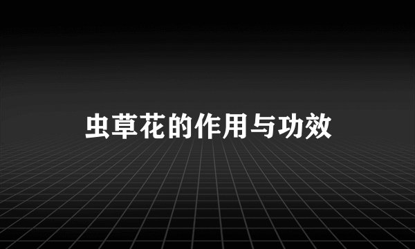 虫草花的作用与功效